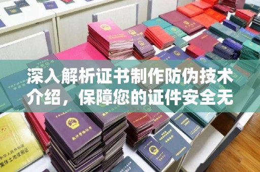 百色深入解析证书制作防伪技术介绍，保障您的证件安全无忧